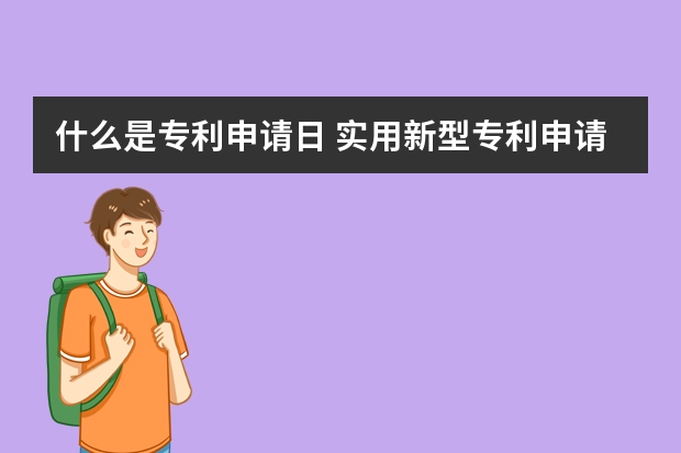 什么是专利申请日 实用新型专利申请提升成功率要靠自己