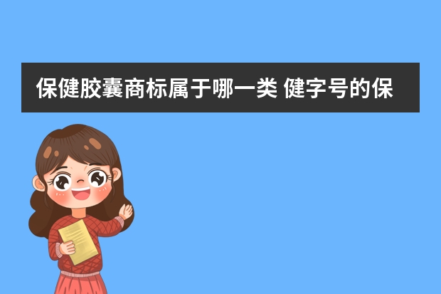 保健胶囊商标属于哪一类 健字号的保健品，从商标分类上，是属于食品还是药品？