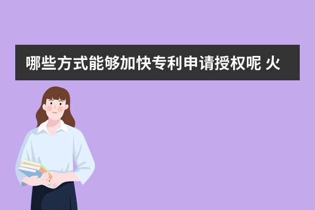 哪些方式能够加快专利申请授权呢 火名网为您整理实用新型专利申请流程