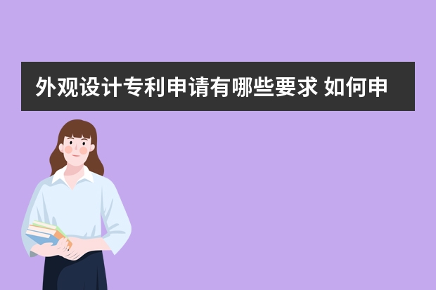 外观设计专利申请有哪些要求 如何申请发明专利，发明专利有哪些性质