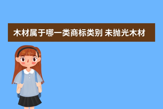 木材属于哪一类商标类别 未抛光木材注册商标属于哪一类？