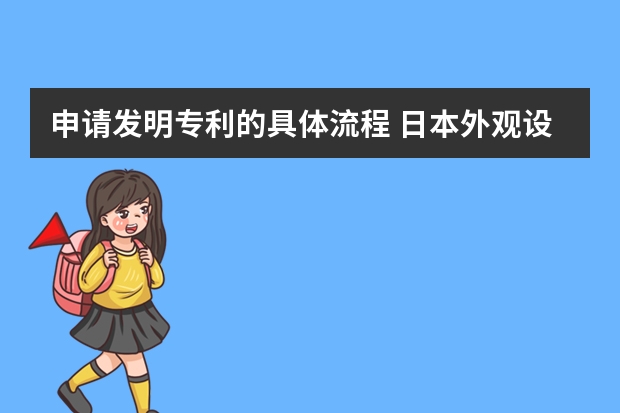 申请发明专利的具体流程 日本外观设计专利申请的流程，以及需要多久时间。