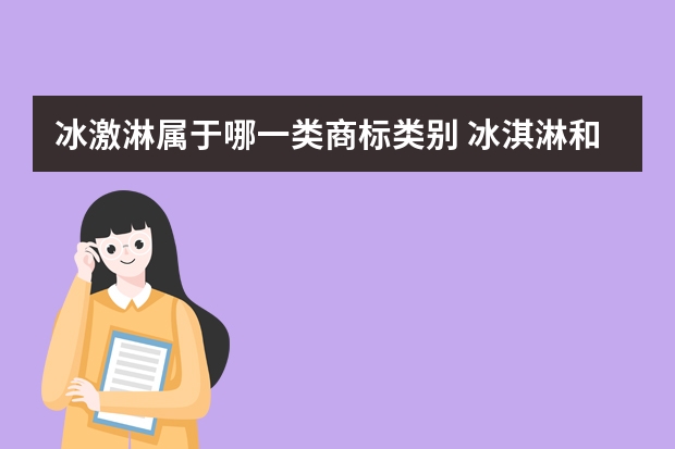 冰激淋属于哪一类商标类别 冰淇淋和注册商标属于哪一类？