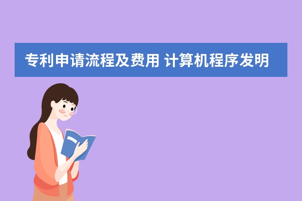 专利申请流程及费用 计算机程序发明专利申请的说明书撰写要求