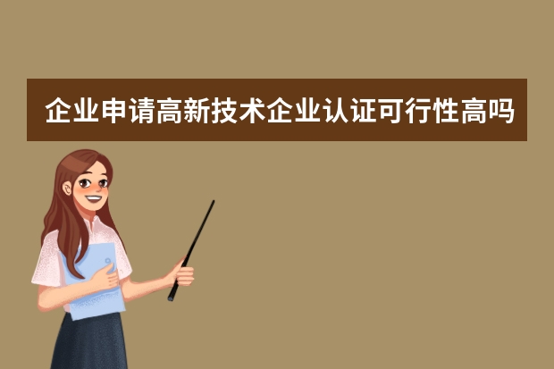 企业申请高新技术企业认证可行性高吗 哪些产品不能申请外观设计专利