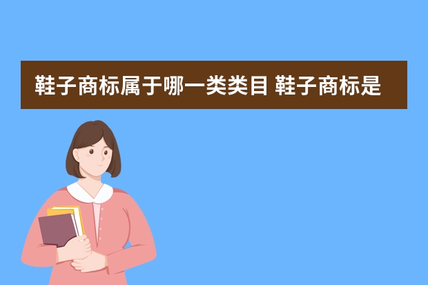 鞋子商标属于哪一类类目 鞋子商标是第几类