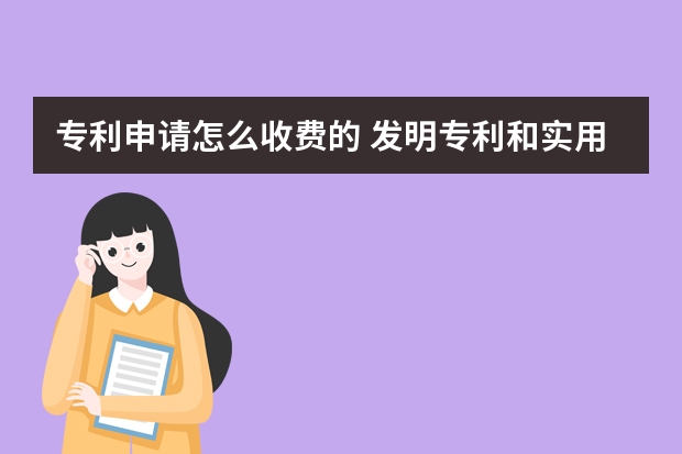 专利申请怎么收费的 发明专利和实用新型专利的区别:别再纠结申请哪个了