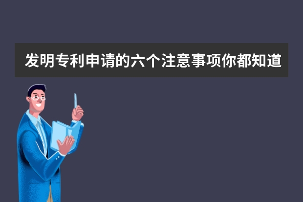 发明专利申请的六个注意事项你都知道吗 只有一个想法可以申请专利吗