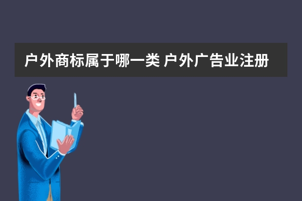 户外商标属于哪一类 户外广告业注册商标属于哪一类？