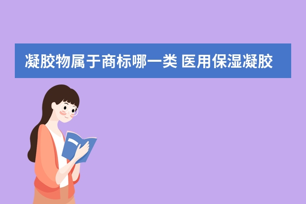 凝胶物属于商标哪一类 医用保湿凝胶注册商标属于哪一类？