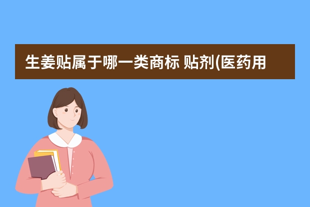 生姜贴属于哪一类商标 贴剂(医药用)注册商标属于哪一类？