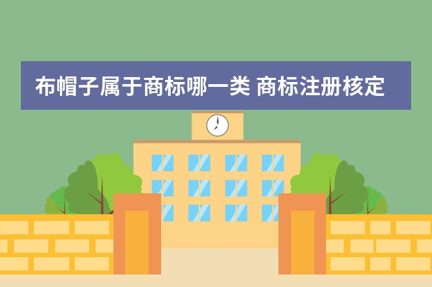 布帽子属于商标哪一类 商标注册核定使用商品的第25类是什么？包括哪些内容？