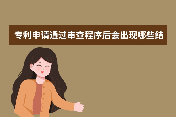 专利申请通过审查程序后会出现哪些结果 火名网为您整理实用新型专利申请流程