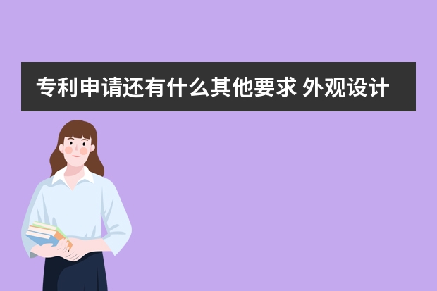 专利申请还有什么其他要求 外观设计专利怎么申请，需要什么资料