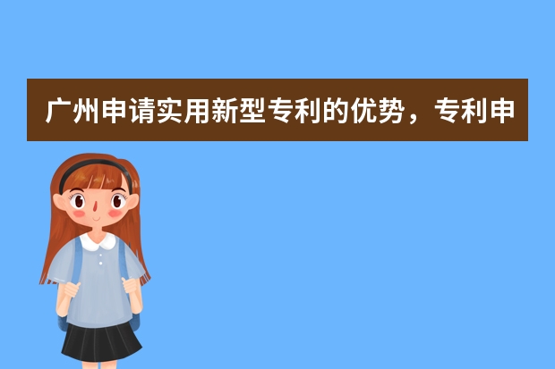 广州申请实用新型专利的优势，专利申请在哪里 申请外观专利真的有用吗