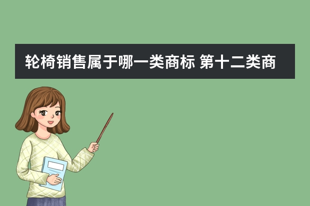 轮椅销售属于哪一类商标 第十二类商标转让中含有1202小类的商标有哪些