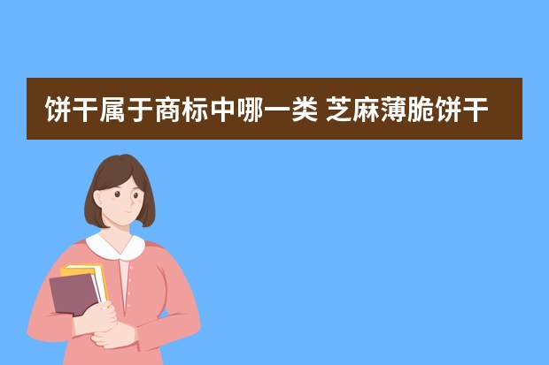 饼干属于商标中哪一类 芝麻薄脆饼干注册商标属于哪一类？