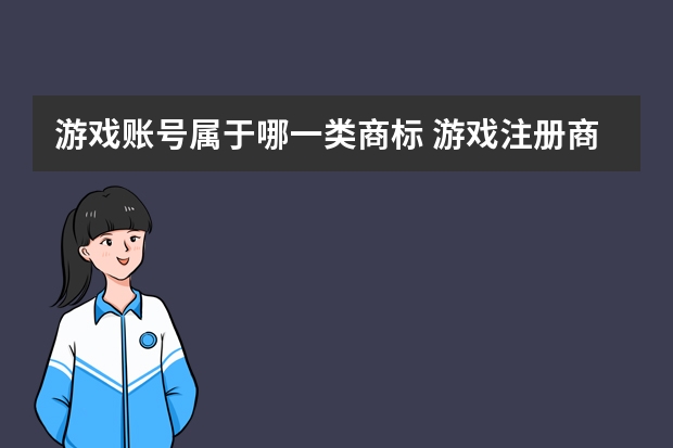 游戏账号属于哪一类商标 游戏注册商标属于哪一类？