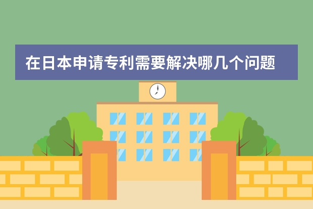在日本申请专利需要解决哪几个问题 实用新型专利申请被驳回