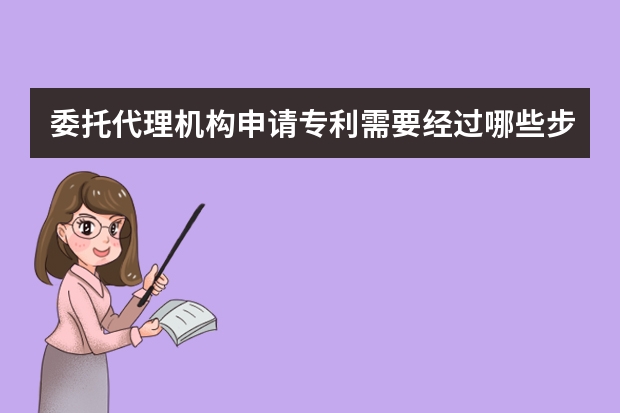 委托代理机构申请专利需要经过哪些步骤 你申请的专利怎么成功