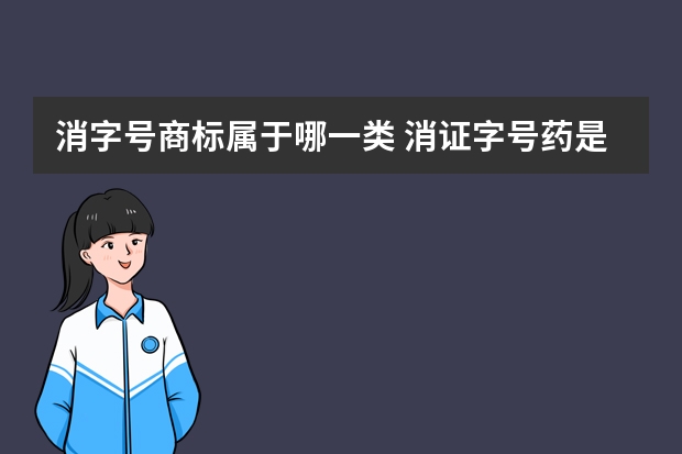 消字号商标属于哪一类 消证字号药是属于什么?