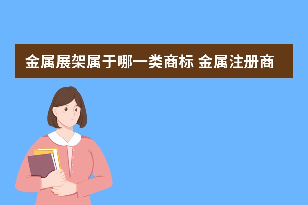 金属展架属于哪一类商标 金属注册商标属于哪一类？