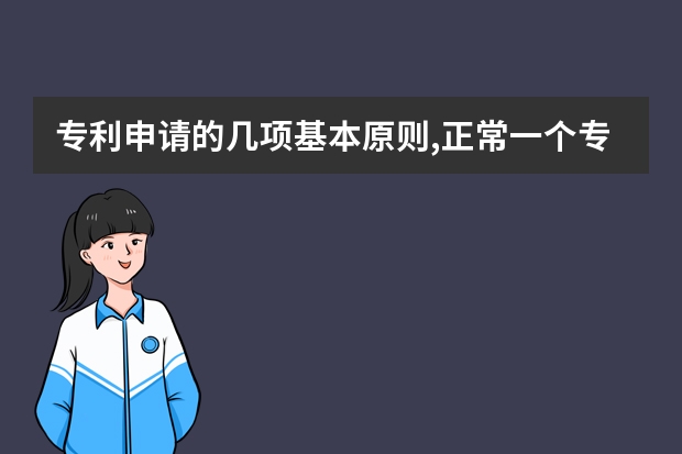 专利申请的几项基本原则,正常一个专利申请下来要多少时间 发明专利申请的难度，体现在了哪些方面呢