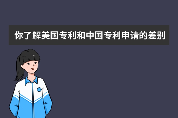 你了解美国专利和中国专利申请的差别吗 哪些创造发明不可以申请专利