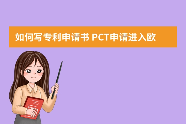 如何写专利申请书 PCT申请进入欧洲地区阶段需要满足什么条件