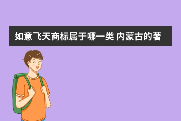 如意飞天商标属于哪一类 内蒙古的著名商标和驰名商标有哪些？？