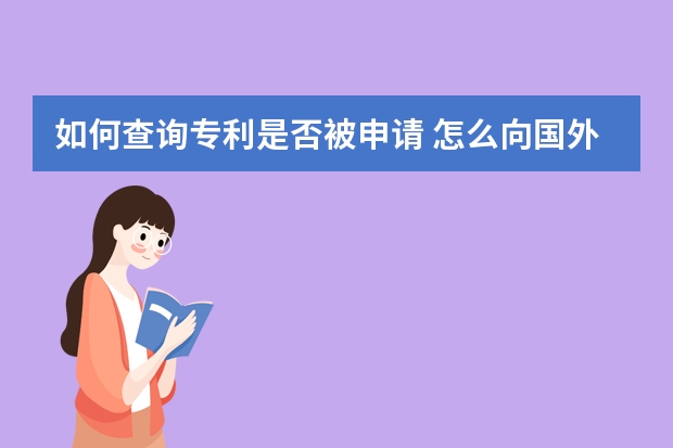 如何查询专利是否被申请 怎么向国外申请专利