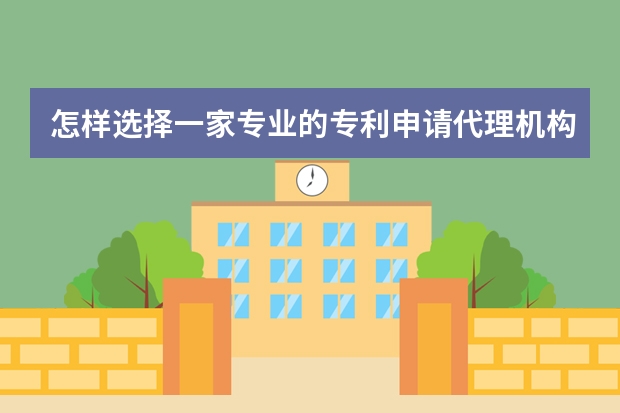 怎样选择一家专业的专利申请代理机构 究竟如何申请专利，专利申请的流程到底有哪些呢