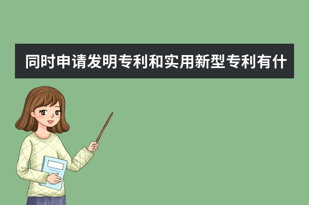 同时申请发明专利和实用新型专利有什么好处 申请韩国专利需要递交什么材料