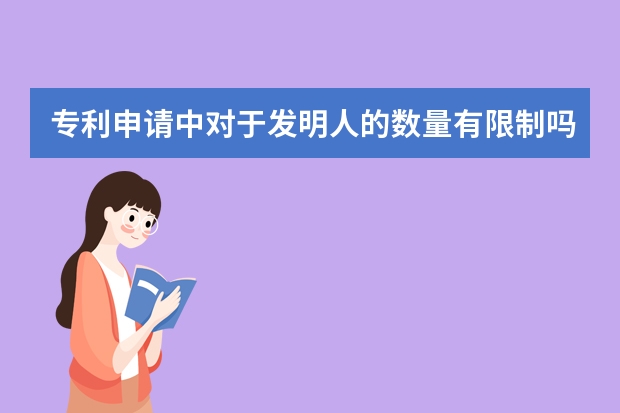 专利申请中对于发明人的数量有限制吗 产品外观专利申请条件及申请需要的资料