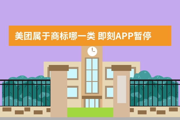 美团属于商标哪一类 即刻APP暂停服务，APP图标申请商标注册应该选择哪些类别？