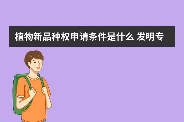 植物新品种权申请条件是什么 发明专利与实用新型专利同时申请的理由竟然是“它”