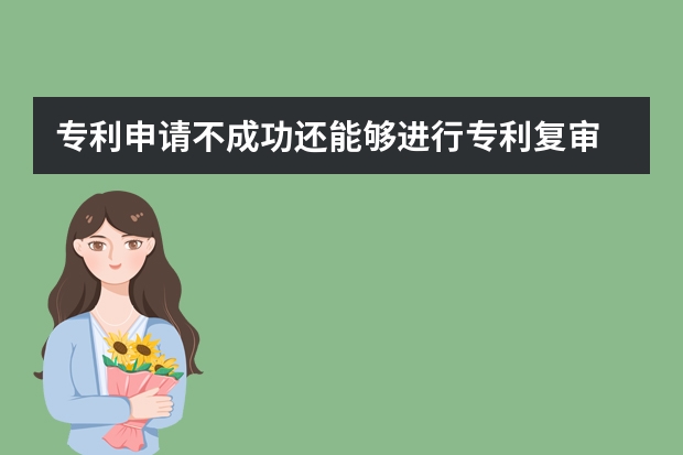 专利申请不成功还能够进行专利复审 专利申请复审的注意事项有哪些