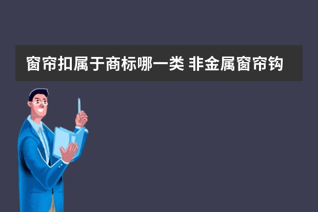 窗帘扣属于商标哪一类 非金属窗帘钩注册商标属于哪一类？