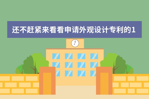 还不赶紧来看看申请外观设计专利的10个“必杀技”你会几个呢 发明专利申请审查费要多少钱