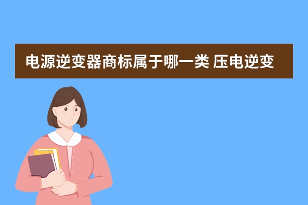 电源逆变器商标属于哪一类 压电逆变器注册商标属于哪一类？