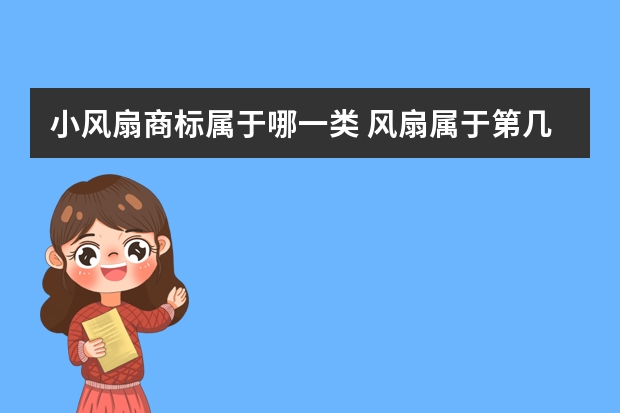 小风扇商标属于哪一类 风扇属于第几类商标，风扇类商标在商标交易平台多少钱？