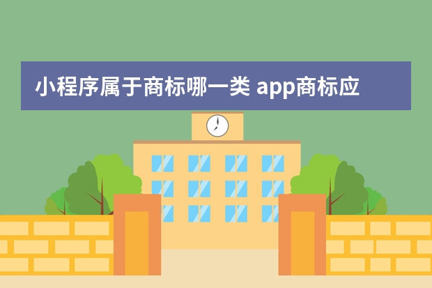 小程序属于商标哪一类 app商标应注册到哪一类(app商标能够注册哪些类别)