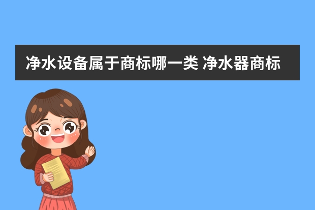 净水设备属于商标哪一类 净水器商标转让有哪些类型？如何办理转让手续？