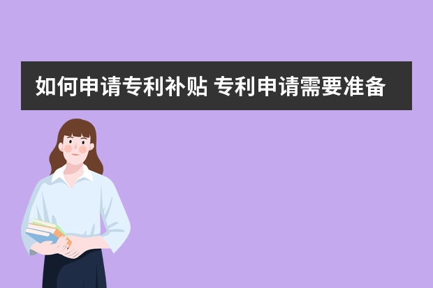 如何申请专利补贴 专利申请需要准备的材料,老板们必须知道