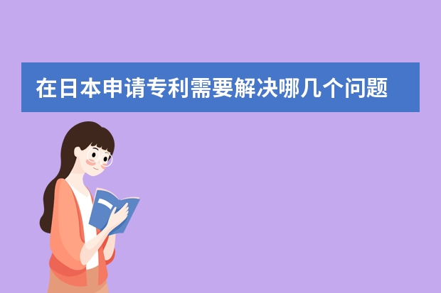 在日本申请专利需要解决哪几个问题 实用新型专利申请初审遵循哪些原则