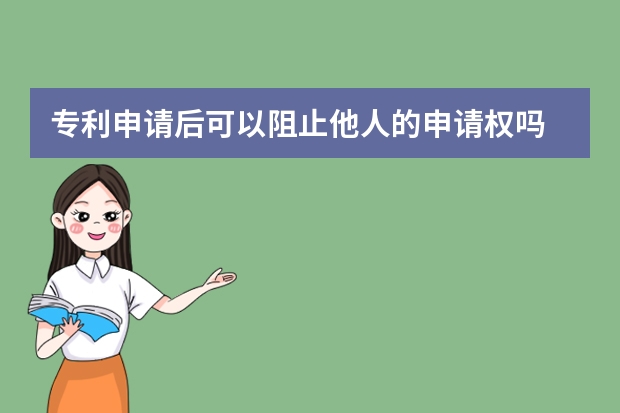 专利申请后可以阻止他人的申请权吗 实用新型专利申请容易是因为做了这些事