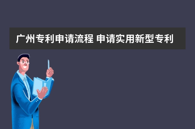 广州专利申请流程 申请实用新型专利所须提交的材料