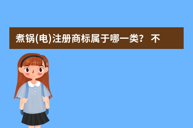 煮锅(电)注册商标属于哪一类？ 不锈钢电热锅注册商标属于哪一类？ 多功能电炊具注册商标属于哪一类？