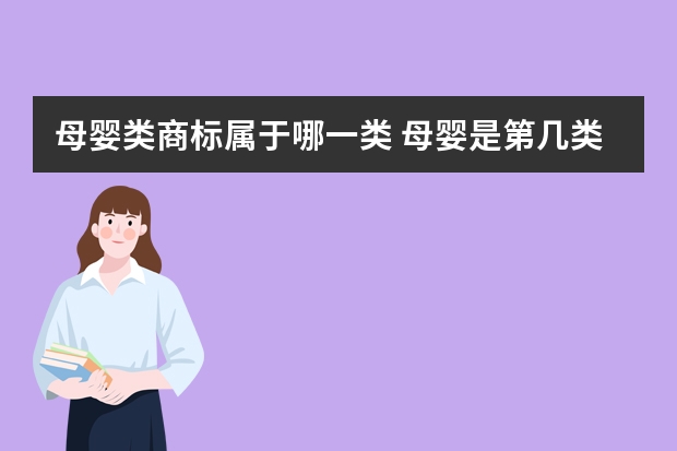 母婴类商标属于哪一类 母婴是第几类商标？母婴产品商标购买流程 婴儿护肤用品注册商标属于哪一类？