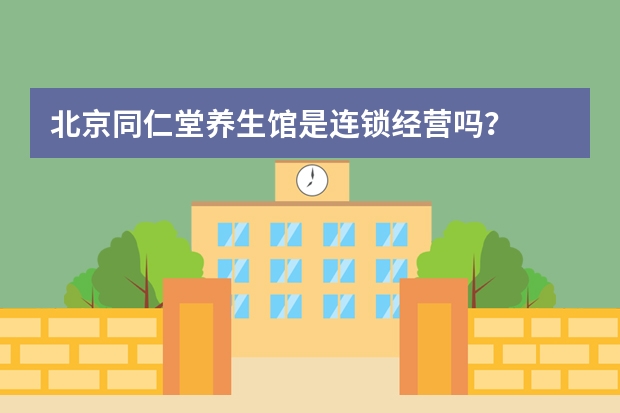 北京同仁堂养生馆是连锁经营吗？